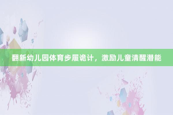 翻新幼儿园体育步履诡计，激励儿童清醒潜能